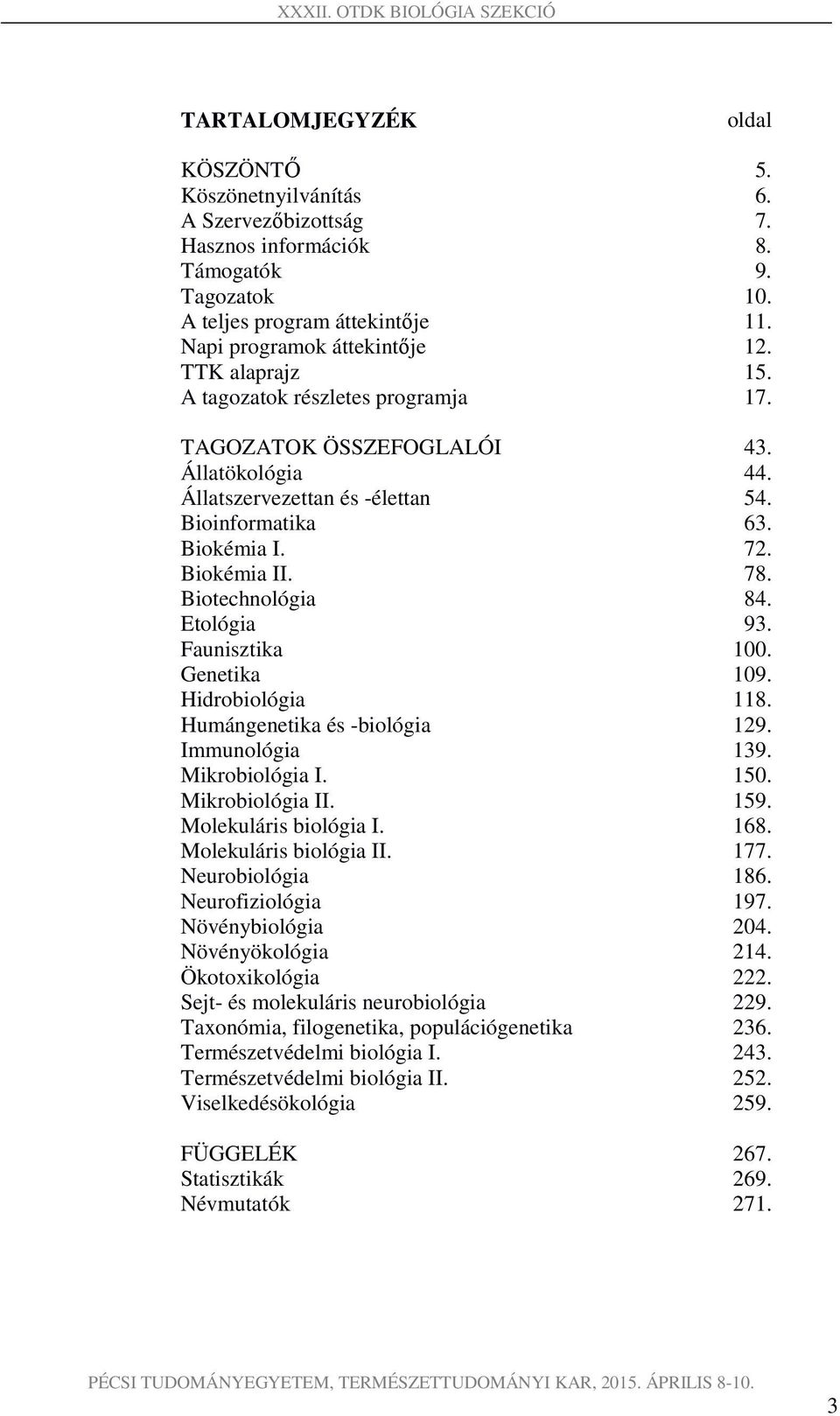 Biotechnológia 84. Etológia 93. Faunisztika 100. Genetika 109. Hidrobiológia 118. Humángenetika és -biológia 129. Immunológia 139. Mikrobiológia I. 150. Mikrobiológia II. 159. Molekuláris biológia I.