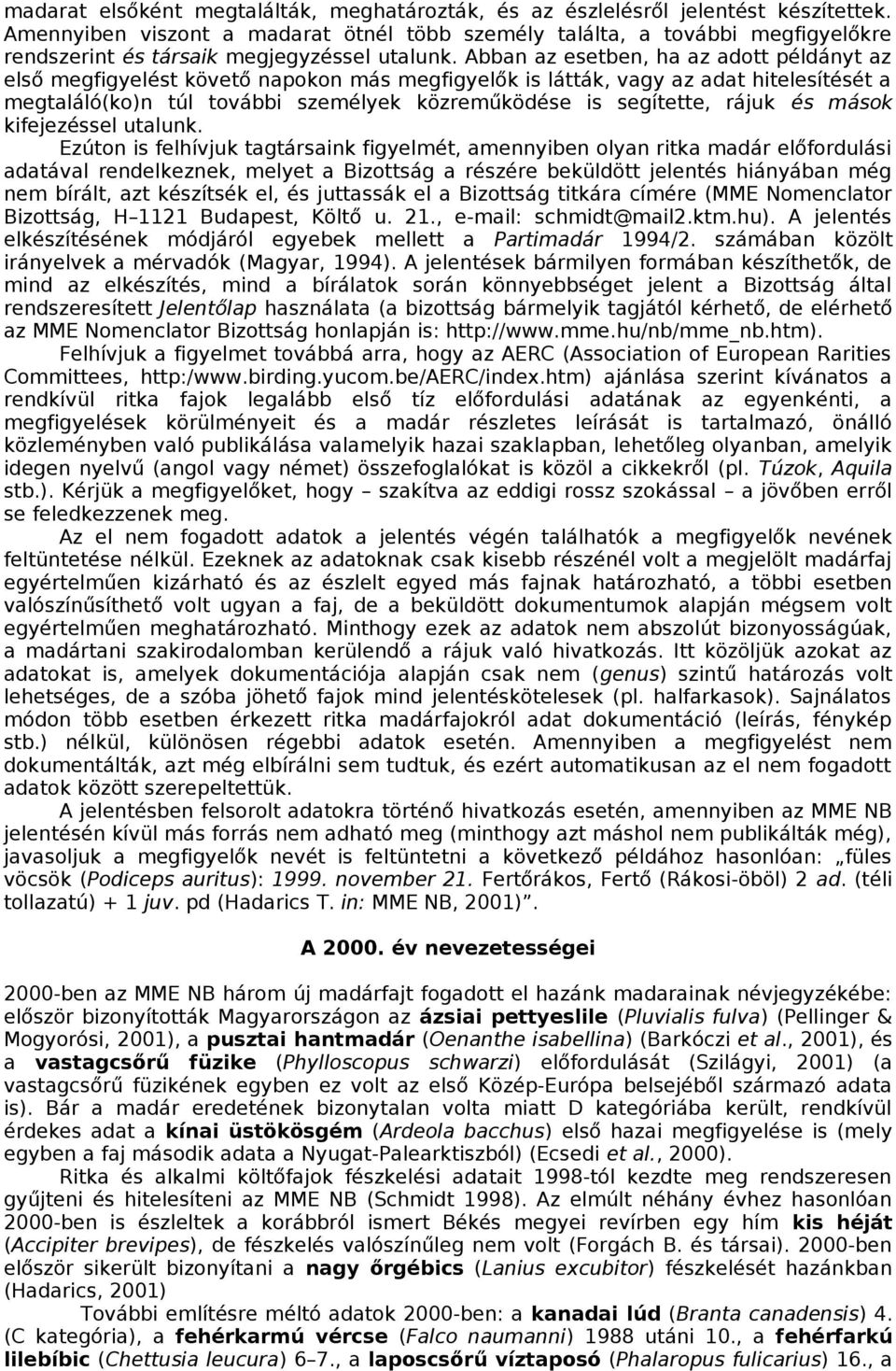 Abban az esetben, ha az adott példányt az első megfigyelést követő napokon más megfigyelők is látták, vagy az adat hitelesítését a megtaláló(ko)n túl további személyek közreműködése is segítette,