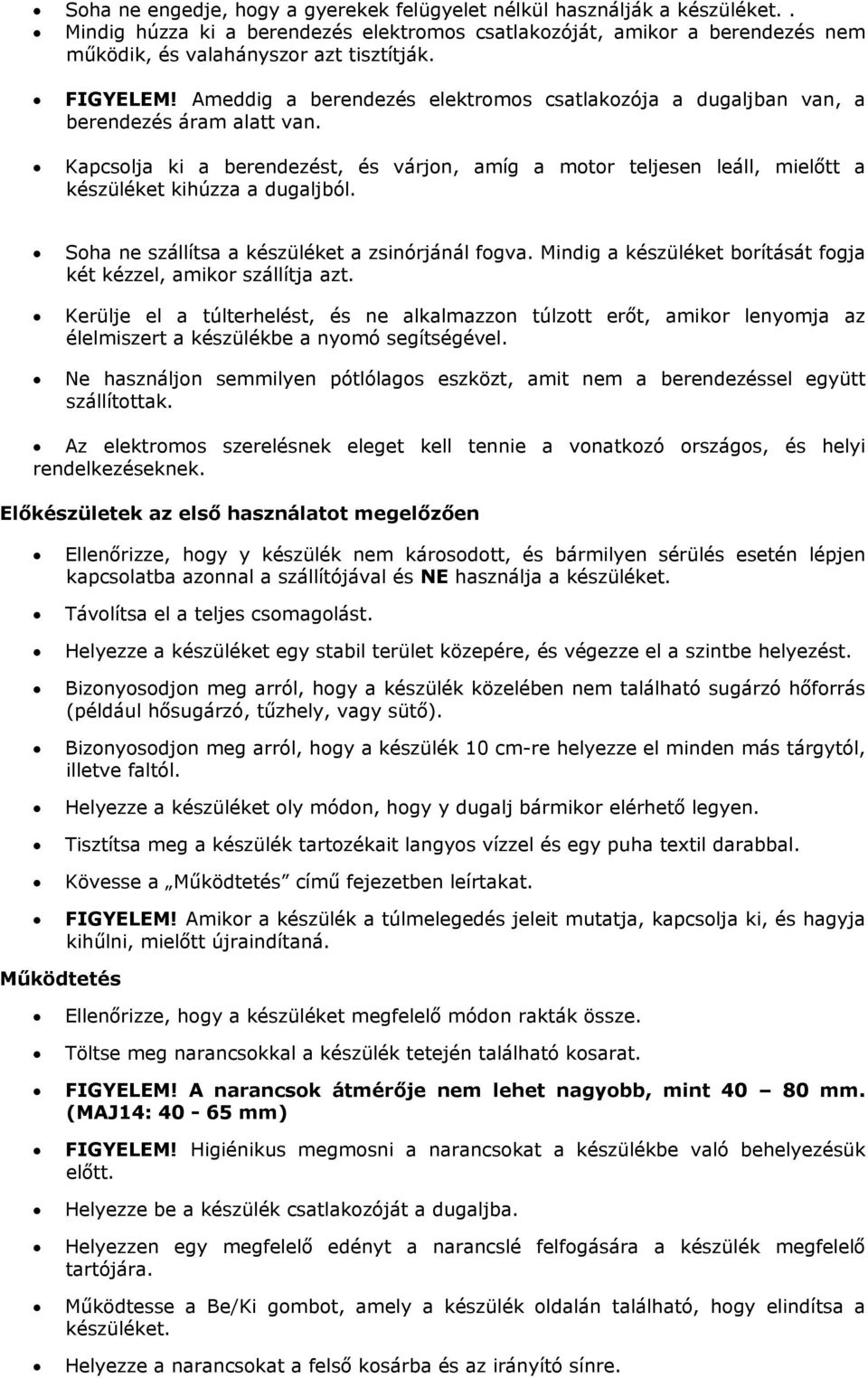 Kapcsolja ki a berendezést, és várjon, amíg a motor teljesen leáll, mielőtt a készüléket kihúzza a dugaljból. Soha ne szállítsa a készüléket a zsinórjánál fogva.