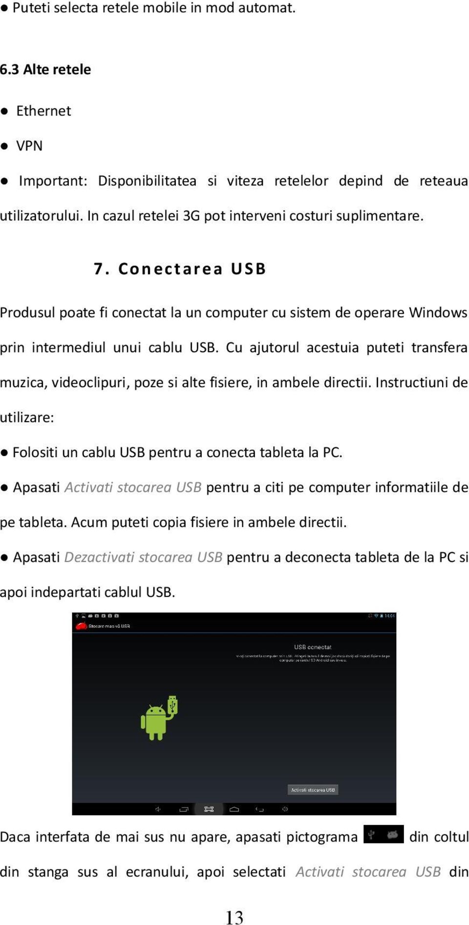 Cu ajutorul acestuia puteti transfera muzica, videoclipuri, poze si alte fisiere, in ambele directii. Instructiuni de utilizare: Folositi un cablu USB pentru a conecta tableta la PC.