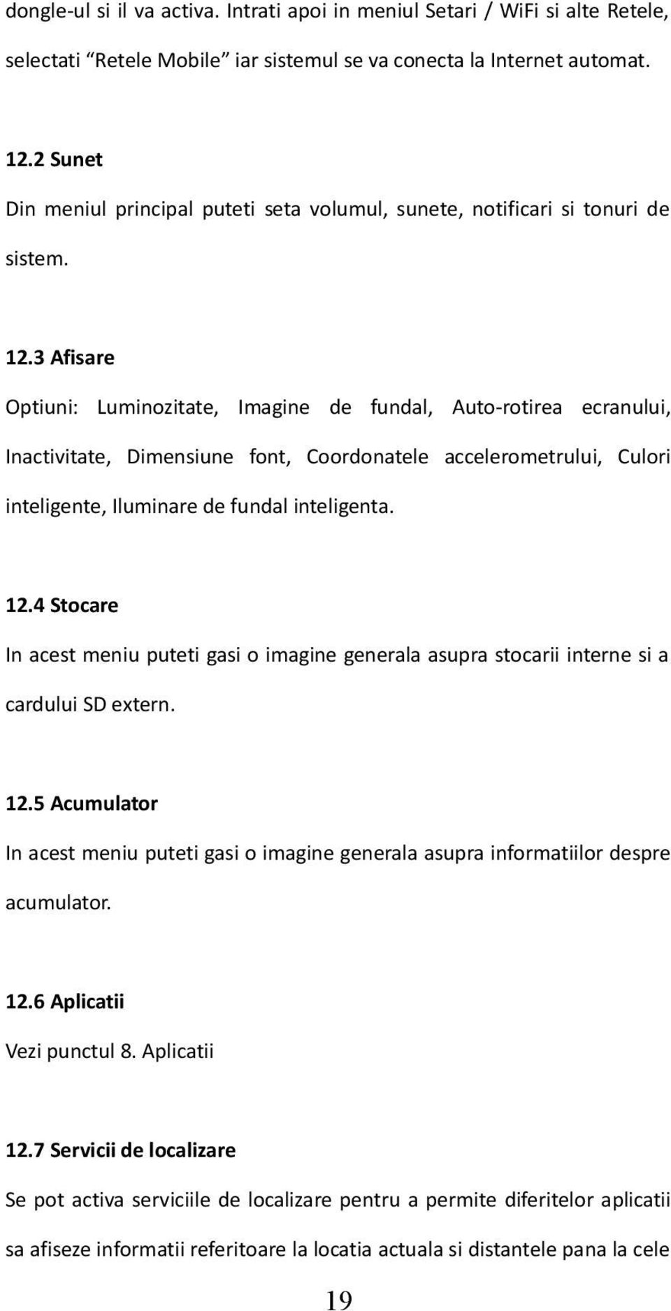 3 Afisare Optiuni: Luminozitate, Imagine de fundal, Auto-rotirea ecranului, Inactivitate, Dimensiune font, Coordonatele accelerometrului, Culori inteligente, Iluminare de fundal inteligenta. 12.