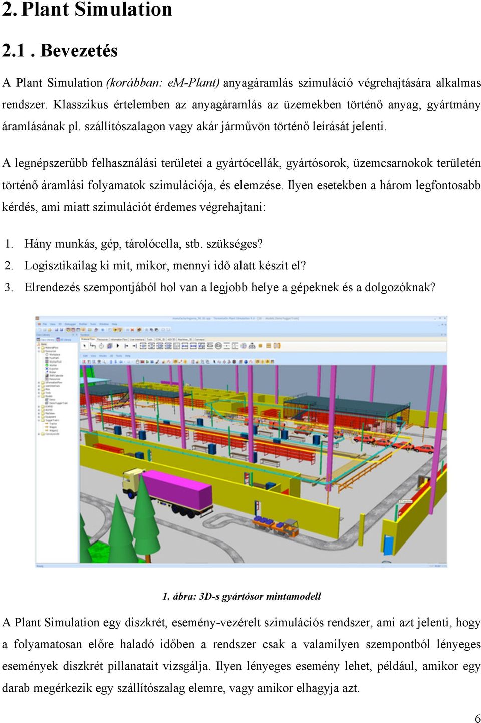 A legnépszerűbb felhasználási területei a gyártócellák, gyártósorok, üzemcsarnokok területén történő áramlási folyamatok szimulációja, és elemzése.