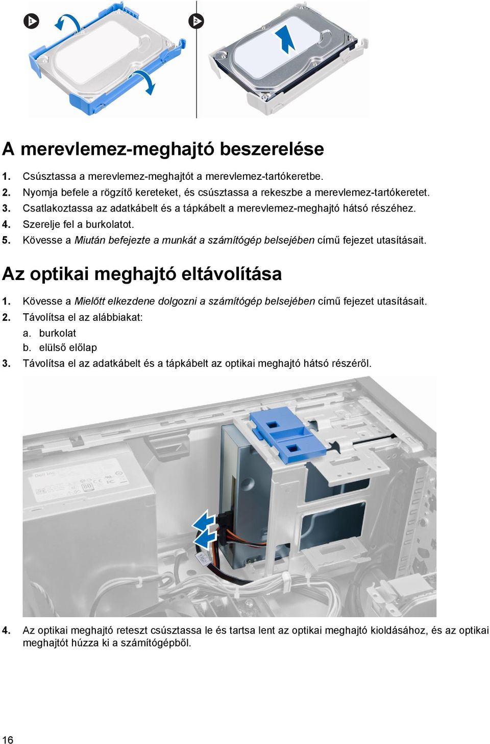 Az optikai meghajtó eltávolítása 1. Kövesse a Mielőtt elkezdene dolgozni a számítógép belsejében című fejezet utasításait. 2. Távolítsa el az alábbiakat: a. burkolat b. elülső előlap 3.