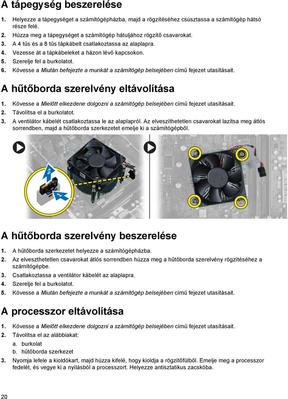 Szerelje fel a burkolatot. 6. Kövesse a Miután befejezte a munkát a számítógép belsejében című fejezet utasításait. A hűtőborda szerelvény eltávolítása 1.