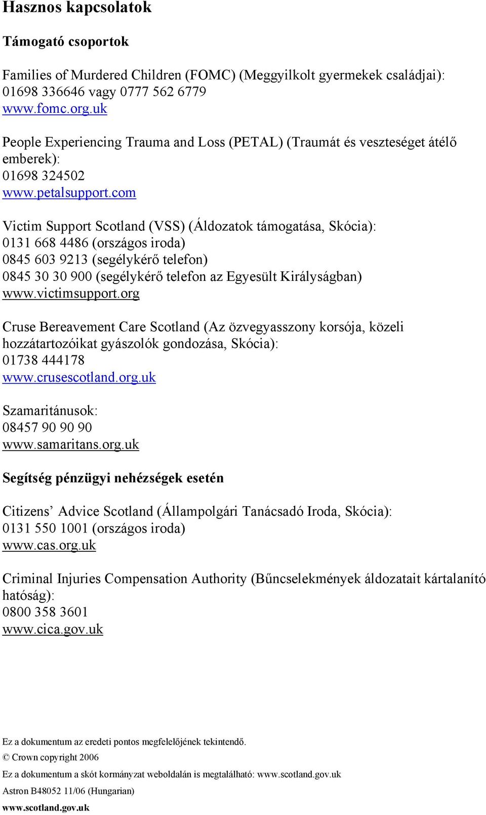 com Victim Support Scotland (VSS) (Áldozatok támogatása, Skócia): 0131 668 4486 (országos iroda) 0845 603 9213 (segélykérő telefon) 0845 30 30 900 (segélykérő telefon az Egyesült Királyságban) www.