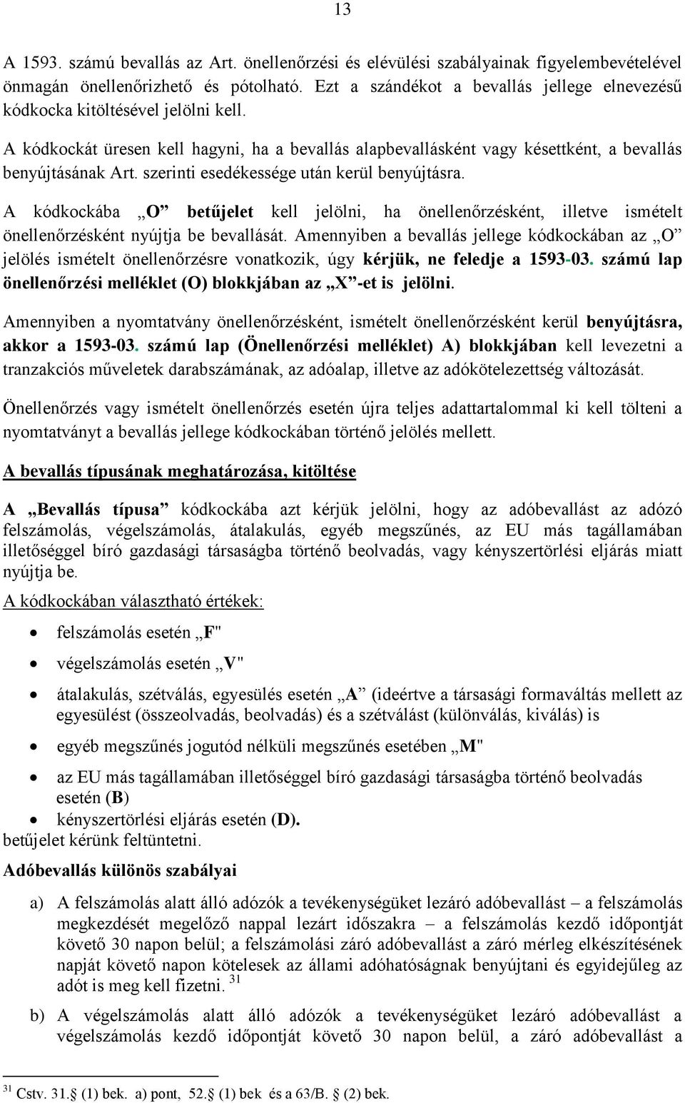 szerinti esedékessége után kerül benyújtásra. A kódkockába O betűjelet kell jelölni, ha önellenőrzésként, illetve ismételt önellenőrzésként nyújtja be bevallását.