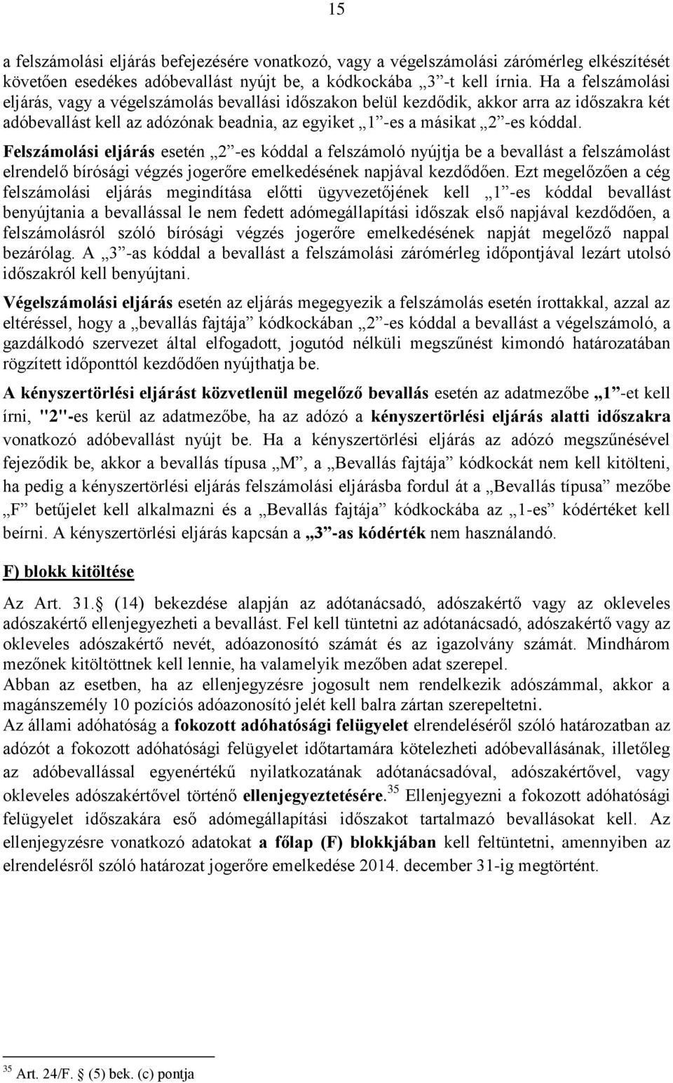 Felszámolási eljárás esetén 2 -es kóddal a felszámoló nyújtja be a bevallást a felszámolást elrendelő bírósági végzés jogerőre emelkedésének napjával kezdődően.