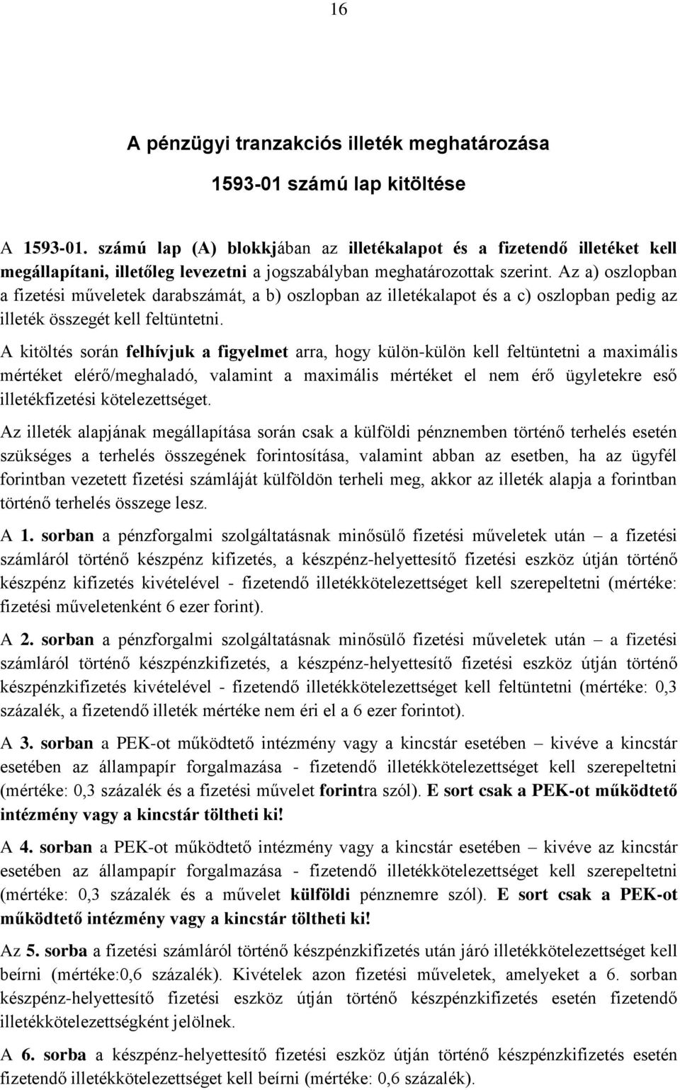 Az a) oszlopban a fizetési műveletek darabszámát, a b) oszlopban az illetékalapot és a c) oszlopban pedig az illeték összegét kell feltüntetni.