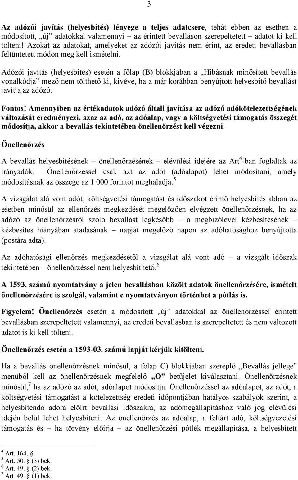 Adózói javítás (helyesbítés) esetén a főlap (B) blokkjában a Hibásnak minősített bevallás vonalkódja mező nem tölthető ki, kivéve, ha a már korábban benyújtott helyesbítő bevallást javítja az adózó.