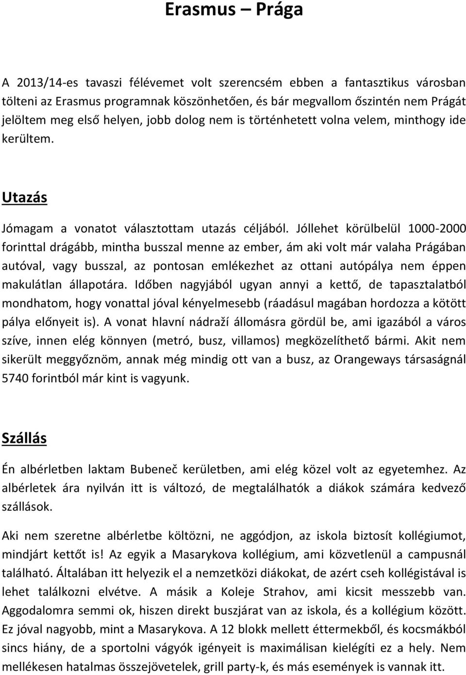 Jóllehet körülbelül 1000-2000 forinttal drágább, mintha busszal menne az ember, ám aki volt már valaha Prágában autóval, vagy busszal, az pontosan emlékezhet az ottani autópálya nem éppen makulátlan