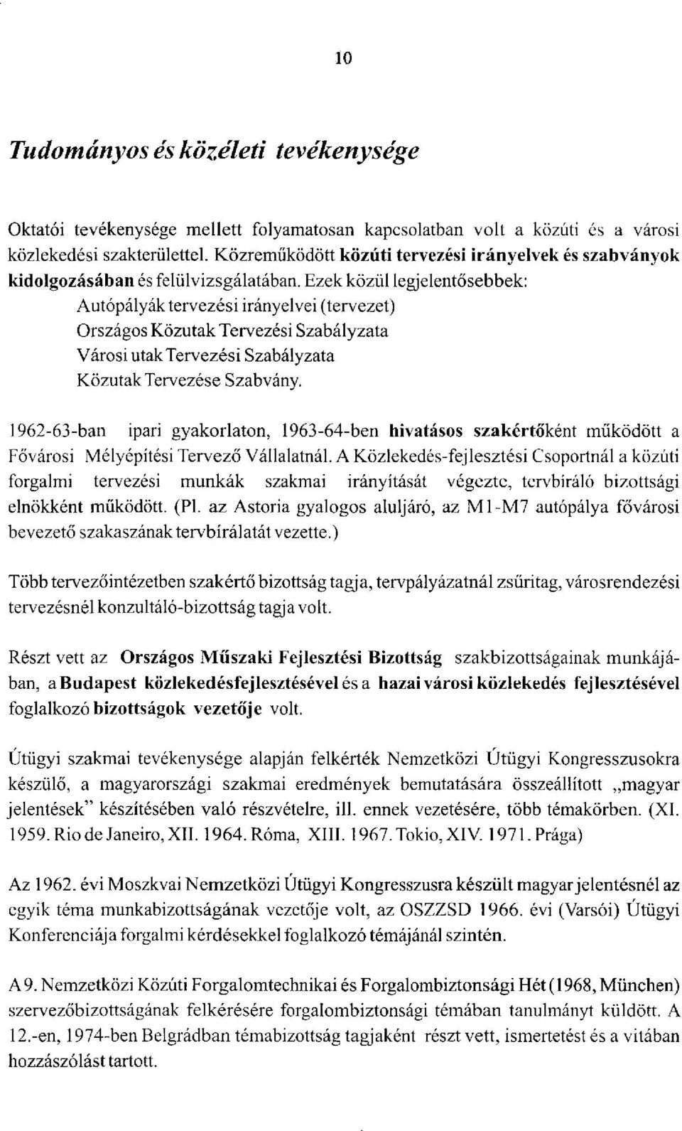 Ezek közül legjelentősebbek: Autópályák tervezési irányelvei (tervezet) Országos Közutak Tervezési Szabályzata Városi utak Tervezési Szabályzata Közutak Tervezése Szabvány.