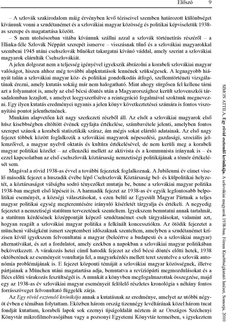 S nem utolsósorban vitába kívánunk szállni azzal a szlovák történetírás részéről a Hlinka-féle Szlovák néppárt szerepét ismerve visszásnak tűnő és a szlovákiai magyarokkal szembeni 1945 utáni