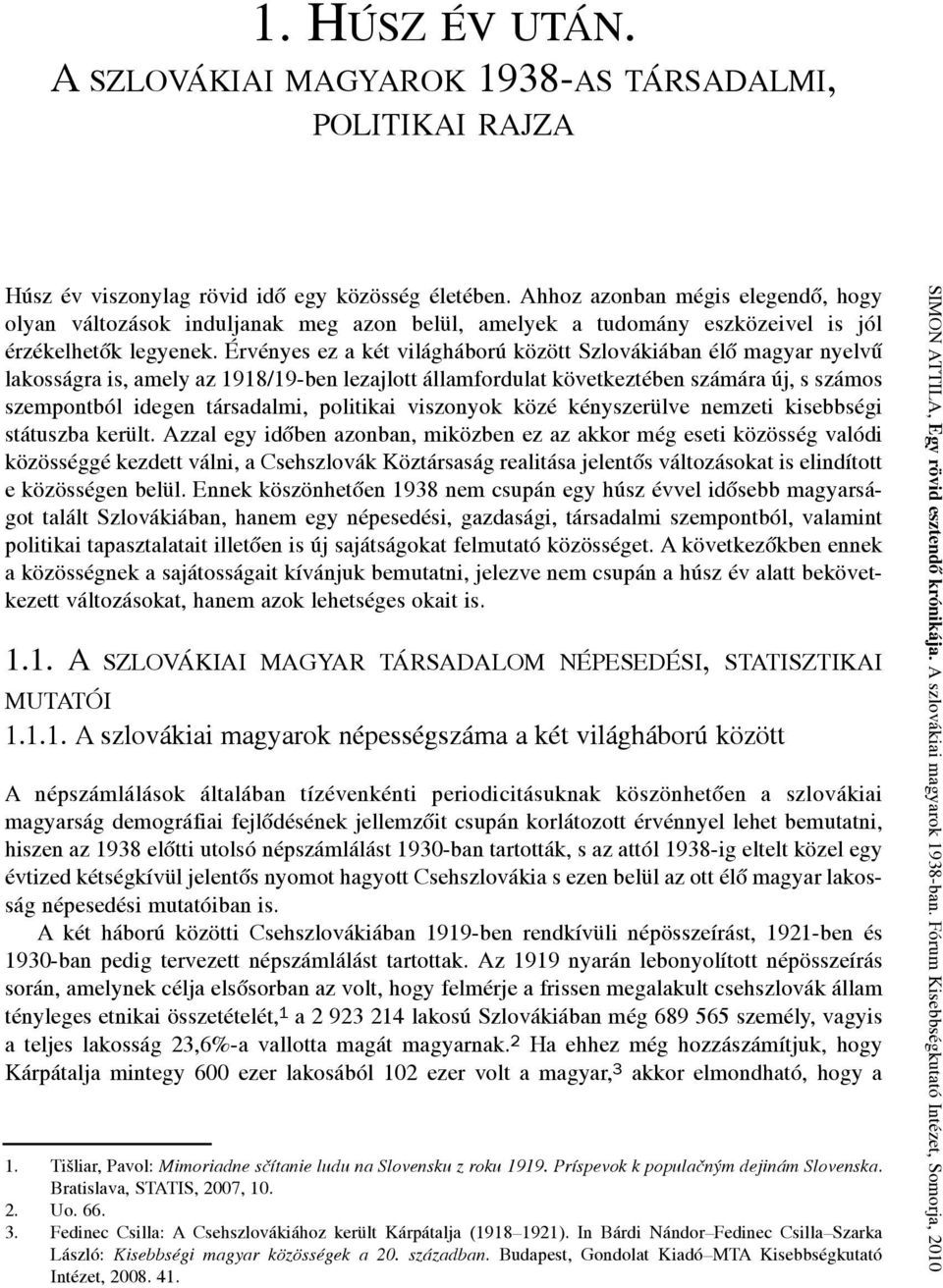 érvényes ez a két világháború között Szlovákiában élõ magyar nyelvû lakosságra is, amely az 1918/19-ben lezajlott államfordulat következtében számára új, s számos szempontból idegen társadalmi,