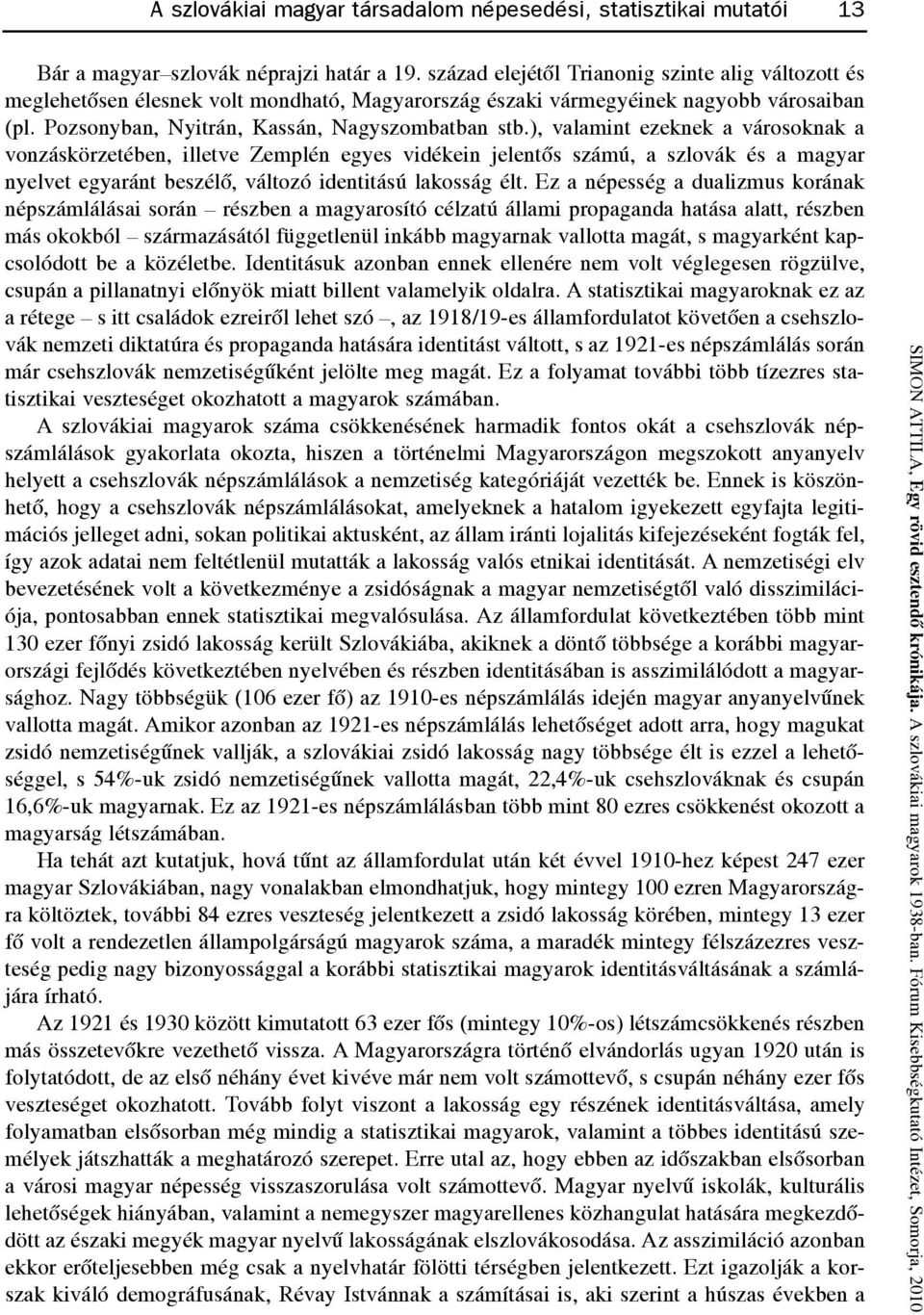 ), valamint ezeknek a városoknak a vonzáskörzetében, illetve Zemplén egyes vidékein jelentõs számú, a szlovák és a magyar nyelvet egyaránt beszélõ, változó identitású lakosság élt.
