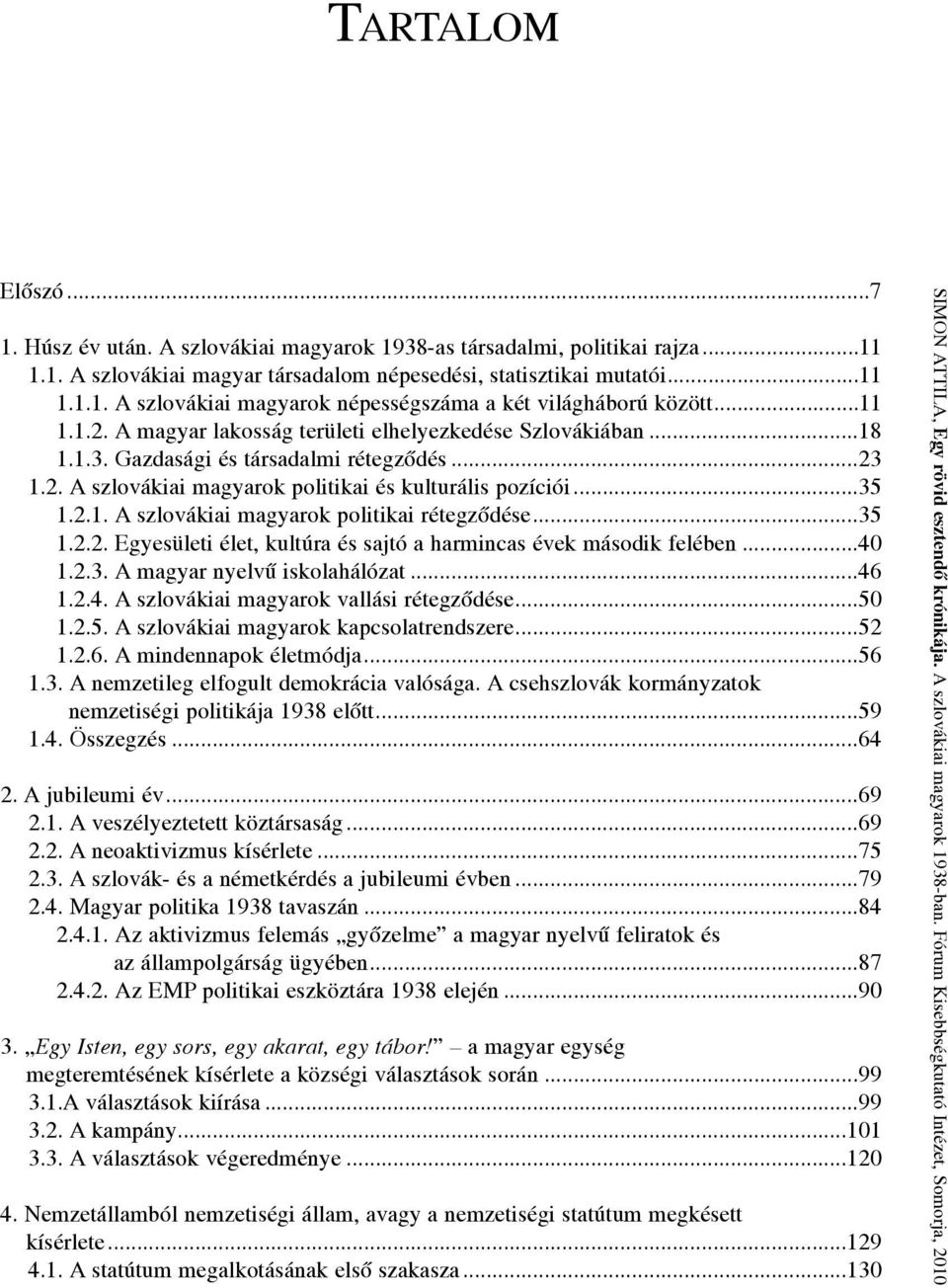 ..35 1.2.2. Egyesületi élet, kultúra és sajtó a harmincas évek második felében...40 1.2.3. A magyar nyelvű iskolahálózat...46 1.2.4. A szlovákiai magyarok vallási rétegződése...50 1.2.5. A szlovákiai magyarok kapcsolatrendszere.