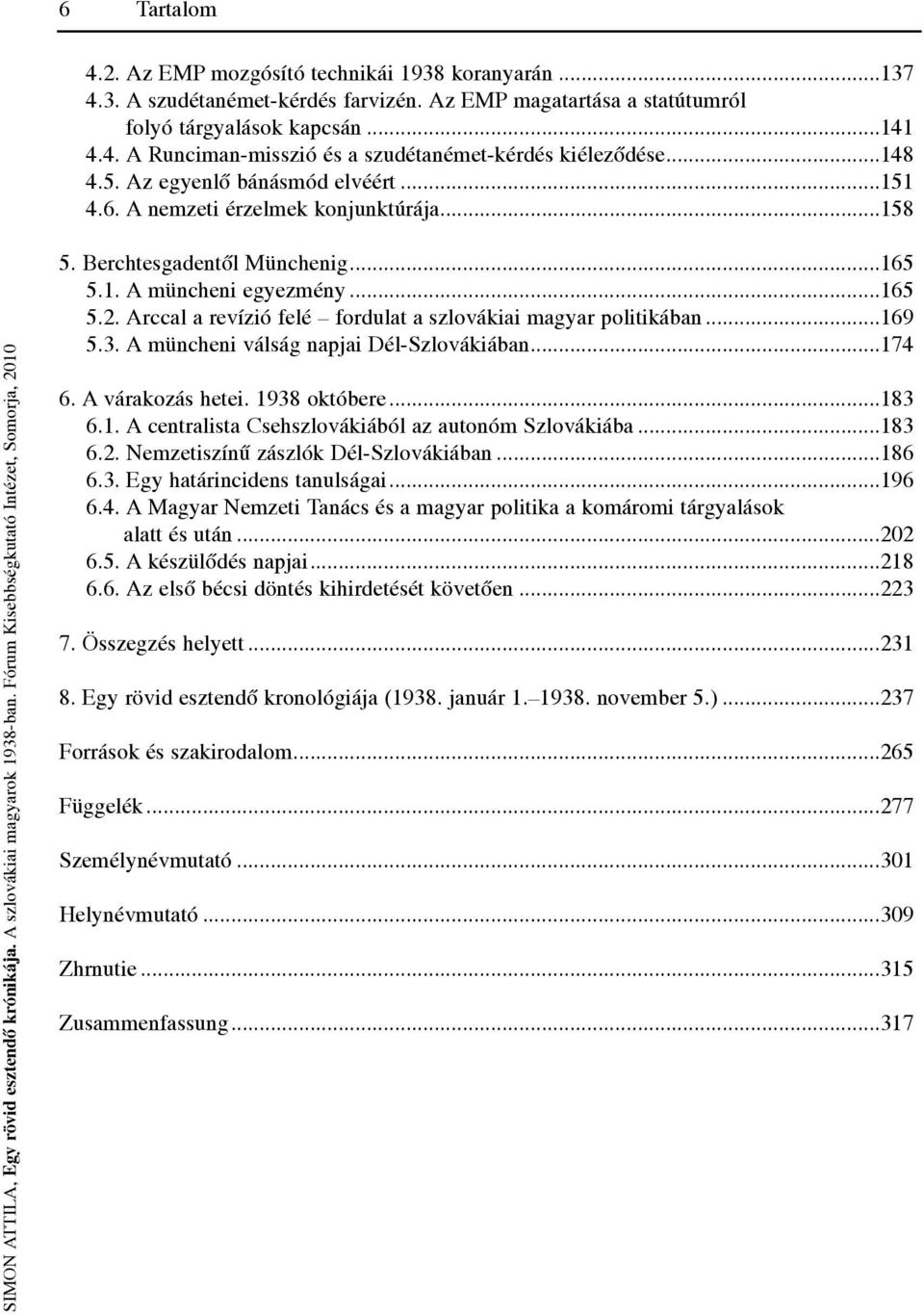 Arccal a revízió felé fordulat a szlovákiai magyar politikában...169 5.3. A müncheni válság napjai Dél-Szlovákiában...174 6. A várakozás hetei. 1938 októbere...183 6.1. A centralista Csehszlovákiából az autonóm Szlovákiába.