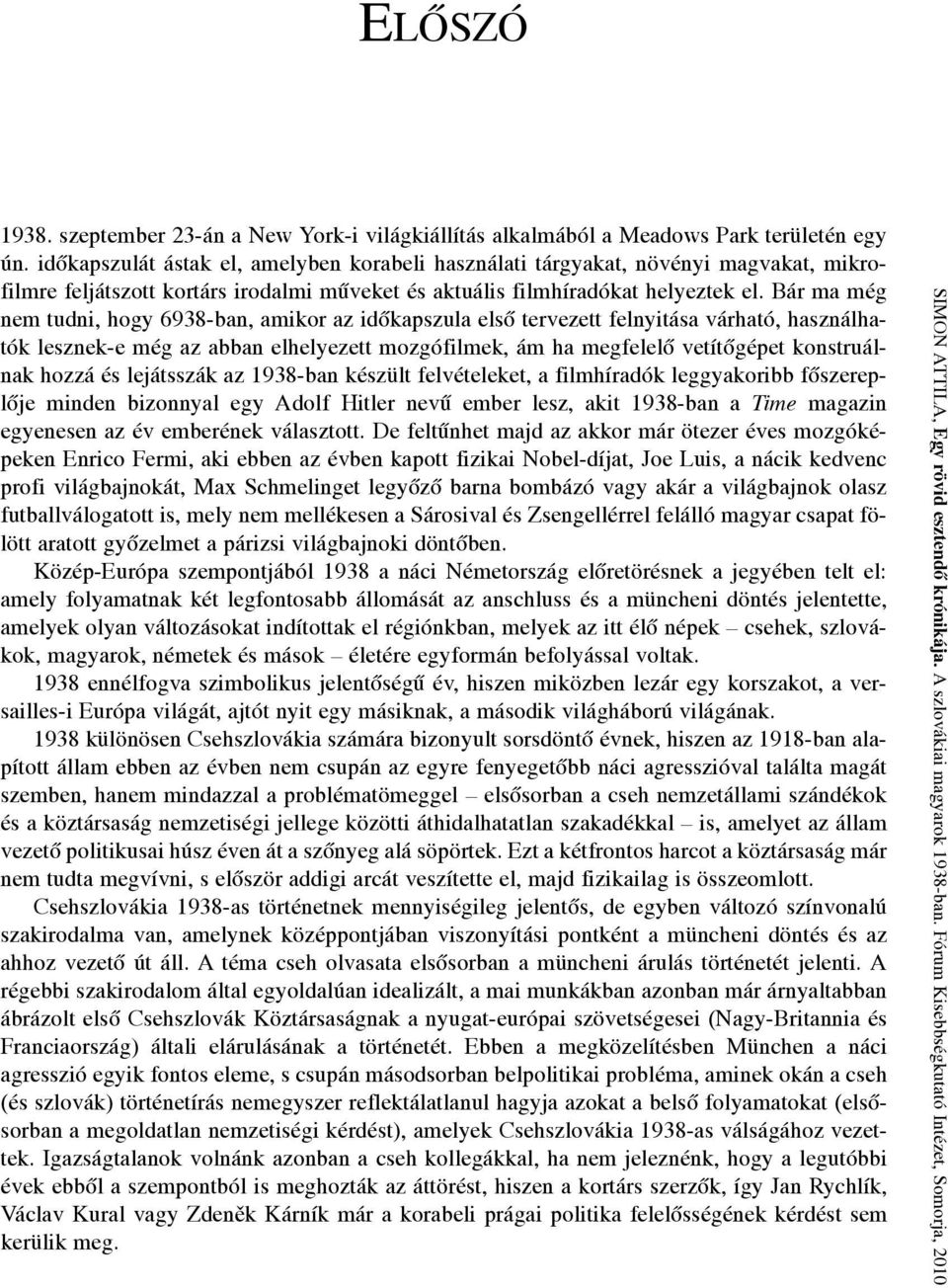 Bár ma még nem tudni, hogy 6938-ban, amikor az időkapszula első tervezett felnyitása várható, használhatók lesznek-e még az abban elhelyezett mozgófilmek, ám ha megfelelő vetítőgépet konstruálnak