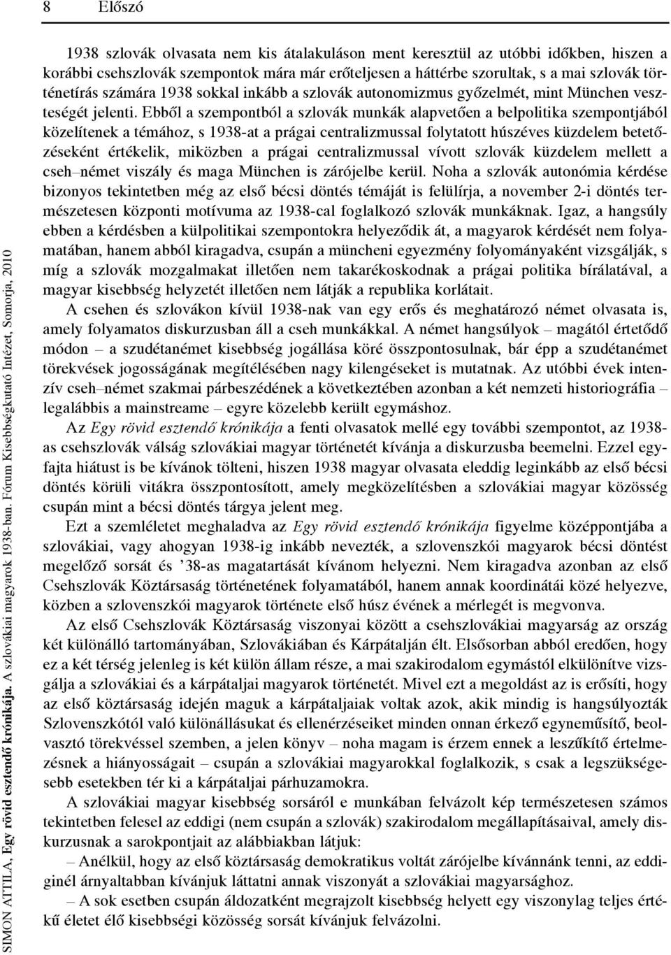 Ebből a szempontból a szlovák munkák alapvetően a belpolitika szempontjából közelítenek a témához, s 1938-at a prágai centralizmussal folytatott húszéves küzdelem betetőzéseként értékelik, miközben a