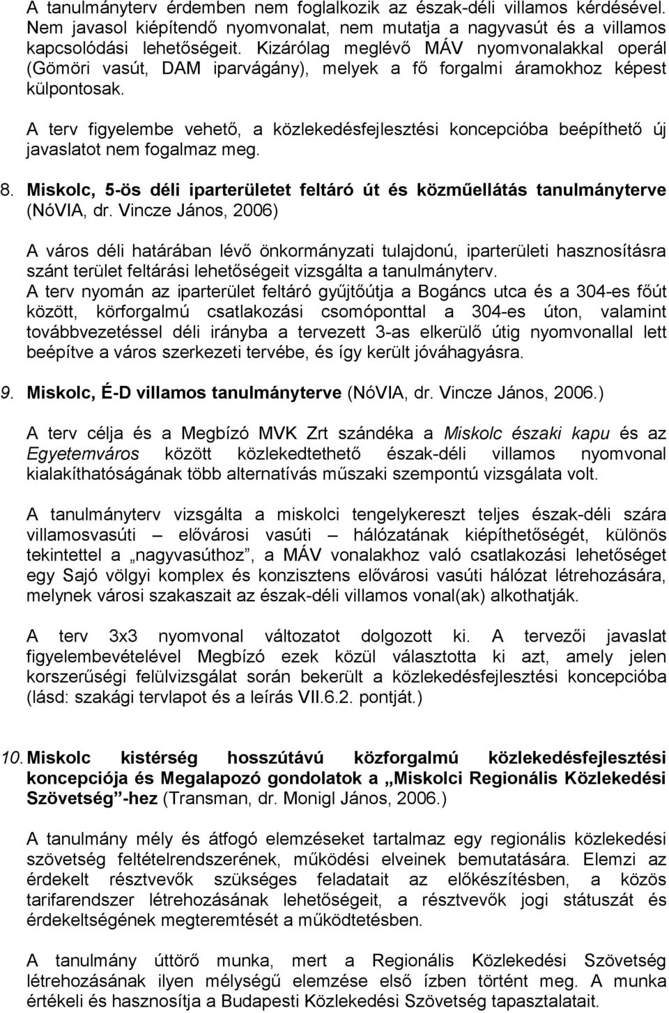 A terv figyelembe vehető, a közlekedésfejlesztési koncepcióba beépíthető új javaslatot nem fogalmaz meg. 8. Miskolc, 5-ös déli iparterületet feltáró út és közműellátás tanulmányterve (NóVIA, dr.