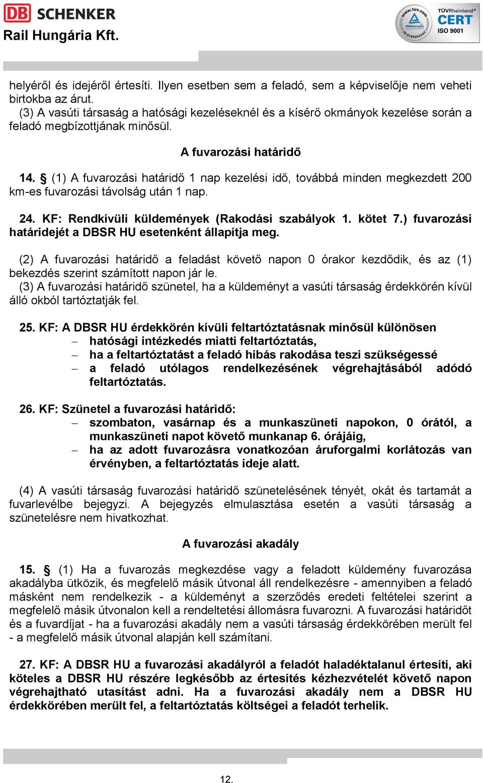 (1) A fuvarozási határidő 1 nap kezelési idő, továbbá minden megkezdett 200 km-es fuvarozási távolság után 1 nap. 24. KF: Rendkívüli küldemények (Rakodási szabályok 1. kötet 7.