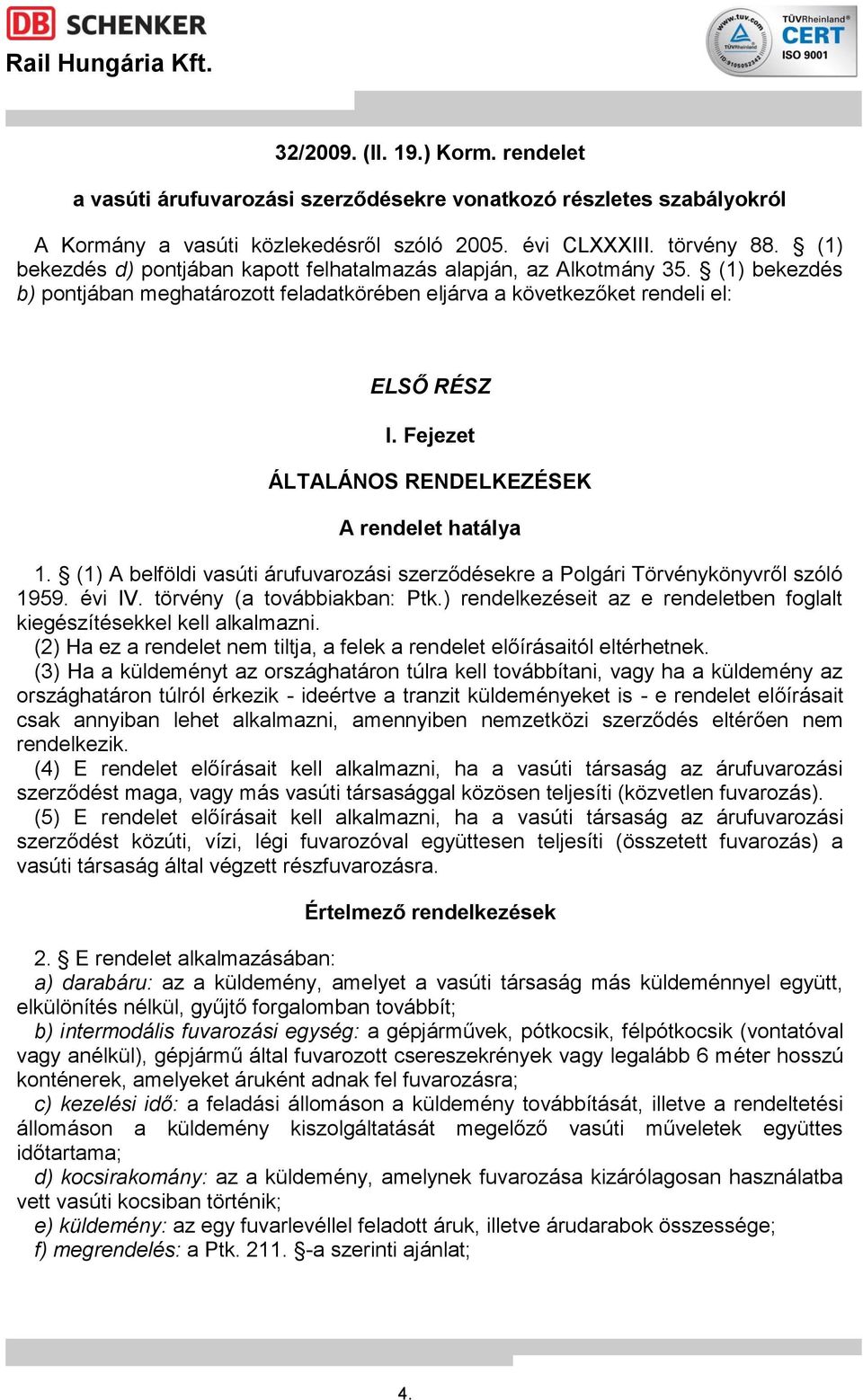 Fejezet ÁLTALÁNOS RENDELKEZÉSEK A rendelet hatálya 1. (1) A belföldi vasúti árufuvarozási szerződésekre a Polgári Törvénykönyvről szóló 1959. évi IV. törvény (a továbbiakban: Ptk.