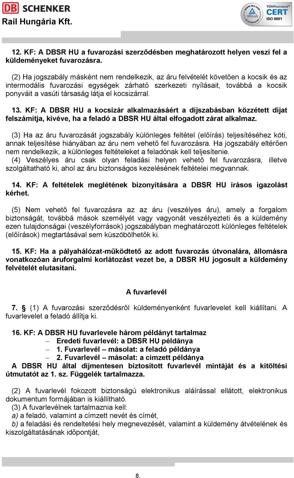 el kocsizárral. 13. KF: A DBSR HU a kocsizár alkalmazásáért a díjszabásban közzétett díjat felszámítja, kivéve, ha a feladó a DBSR HU által elfogadott zárat alkalmaz.