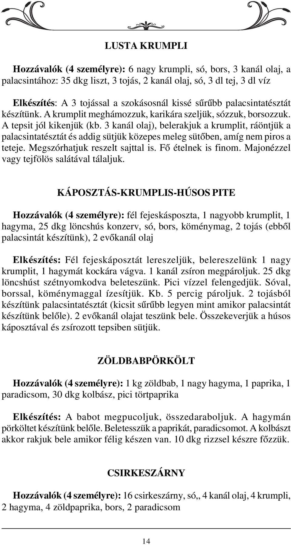 3 kanál olaj), belerakjuk a krumplit, ráöntjük a palacsintatésztát és addig sütjük közepes meleg sütõben, amíg nem piros a teteje. Megszórhatjuk reszelt sajttal is. Fõ ételnek is finom.