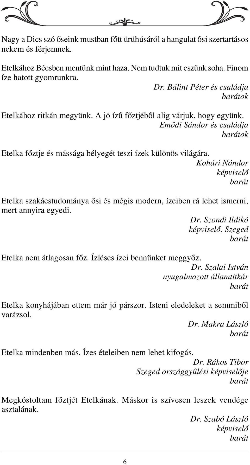 Kohári Nándor képviselõ barát Etelka szakácstudománya õsi és mégis modern, ízeiben rá lehet ismerni, mert annyira egyedi. Dr. Szondi Ildikó képviselõ, Szeged barát Etelka nem átlagosan fõz.