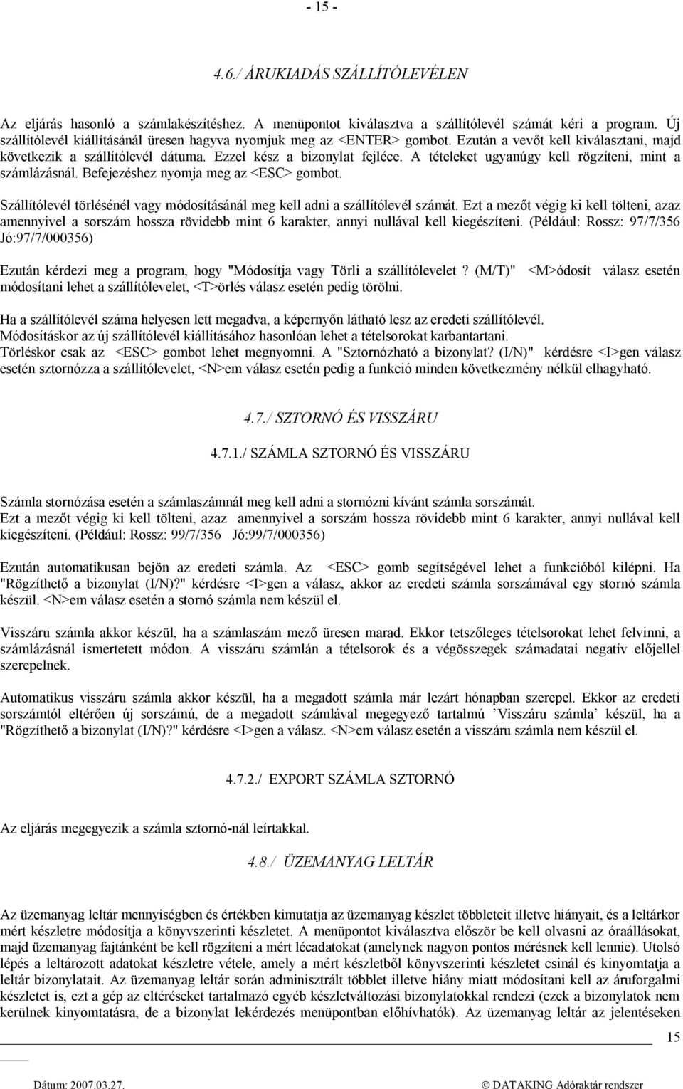 A tételeket ugyanúgy kell rögzíteni, mint a számlázásnál. Befejezéshez nyomja meg az <ESC> gombot. Szállítólevél törlésénél vagy módosításánál meg kell adni a szállítólevél számát.
