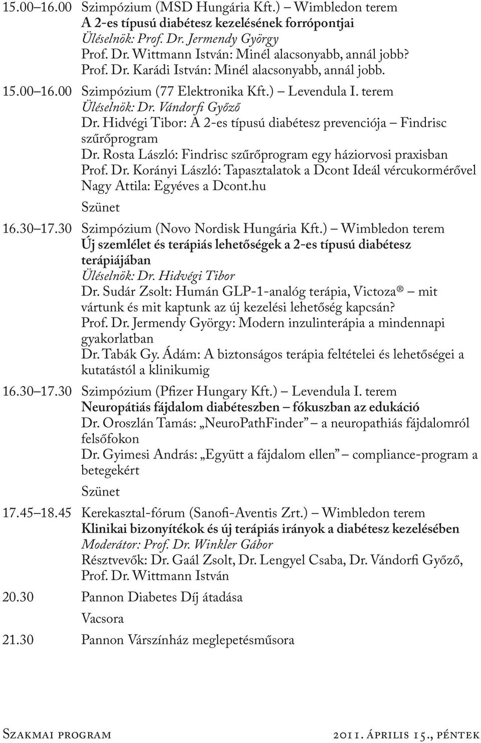 Hidvégi Tibor: A 2-es típusú diabétesz prevenciója Findrisc szűrőprogram Dr. Rosta László: Findrisc szűrőprogram egy háziorvosi praxisban Prof. Dr. Korányi László: Tapasztalatok a Dcont Ideál vércukormérővel Nagy Attila: Egyéves a Dcont.