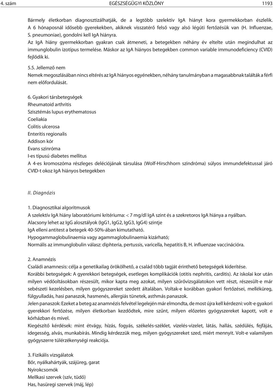 Az IgA hiány gyermekkorban gyakran csak átmeneti, a betegekben néhány év eltelte után megindulhat az immunglobulin izotípus termelése.