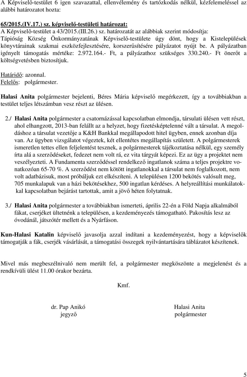 határozatát az alábbiak szerint módosítja: Tápióság Község Önkormányzatának Képviselő-testülete úgy dönt, hogy a Kistelepülések könyvtárainak szakmai eszközfejlesztésére, korszerűsítésére pályázatot