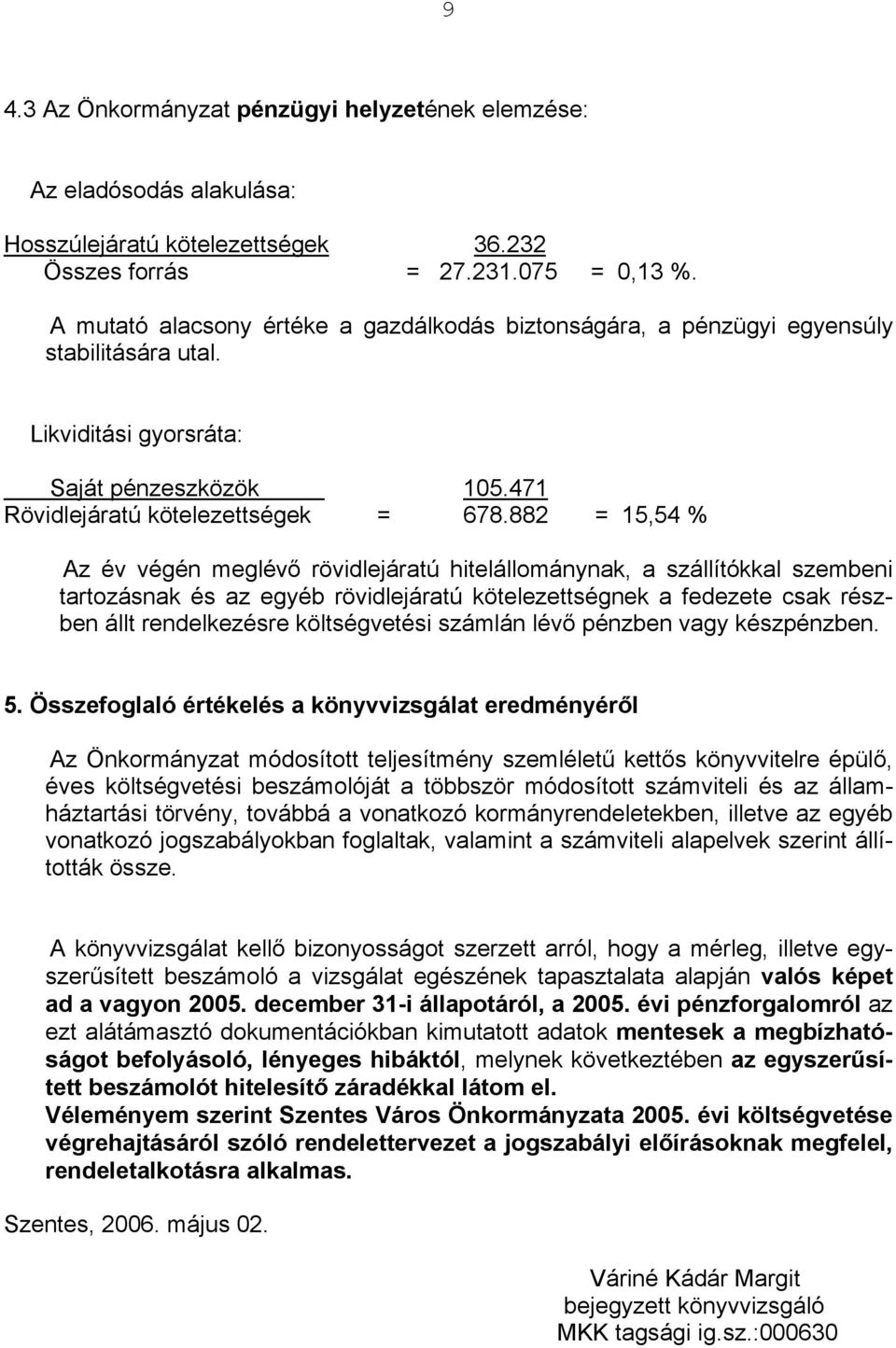 882 = 15,54 % Az év végén meglévő rövidlejáratú hitelállománynak, a szállítókkal szembeni tartozásnak és az egyéb rövidlejáratú kötelezettségnek a fedezete csak részben állt rendelkezésre