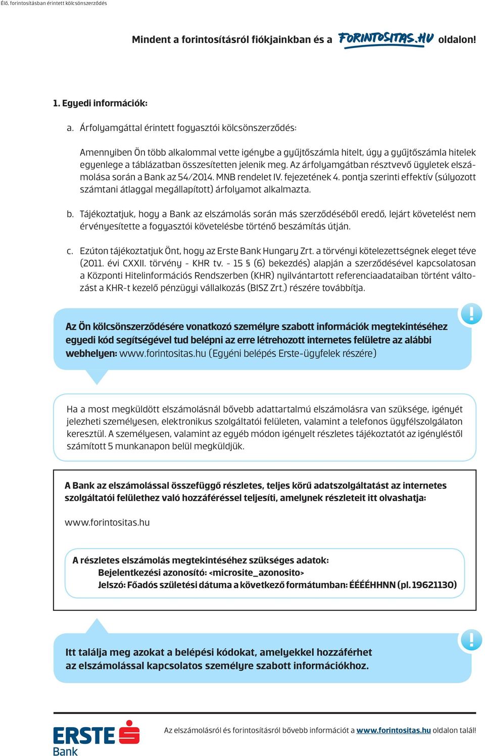 Az árfolyamgátban résztvevő ügyletek elszámolása során a Bank az 54/2014. MNB rendelet IV. fejezetének 4. pontja szerinti effektív (súlyozott számtani átlaggal megállapított) árfolyamot alkalmazta. b.