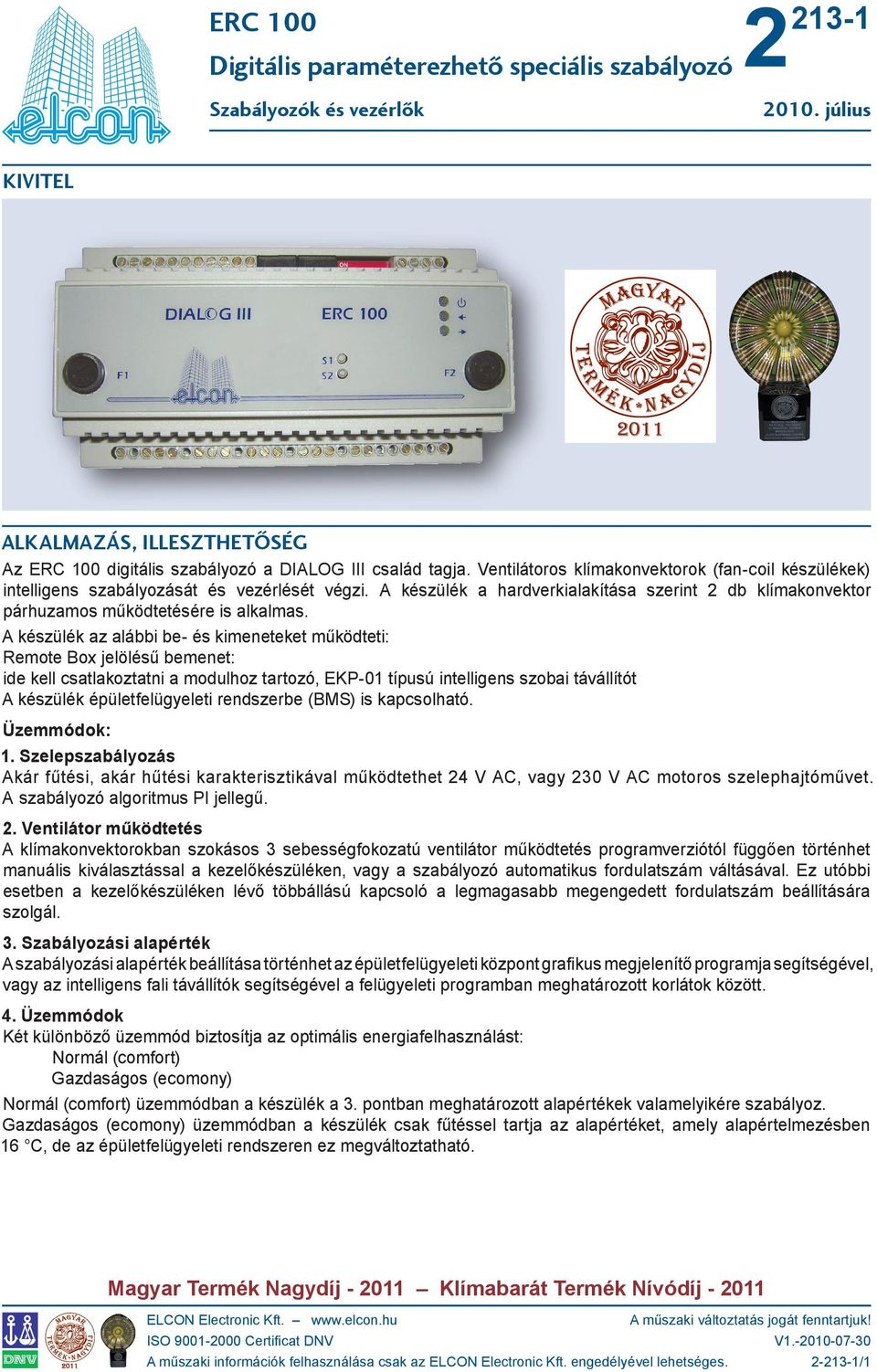 A készülék az alábbi be- és kimeneteket működteti: Remote Box jelölésű bemenet: ide kell csatlakoztatni a modulhoz tartozó, EKP-01 típusú intelligens szobai távállítót A készülék épületfelügyeleti