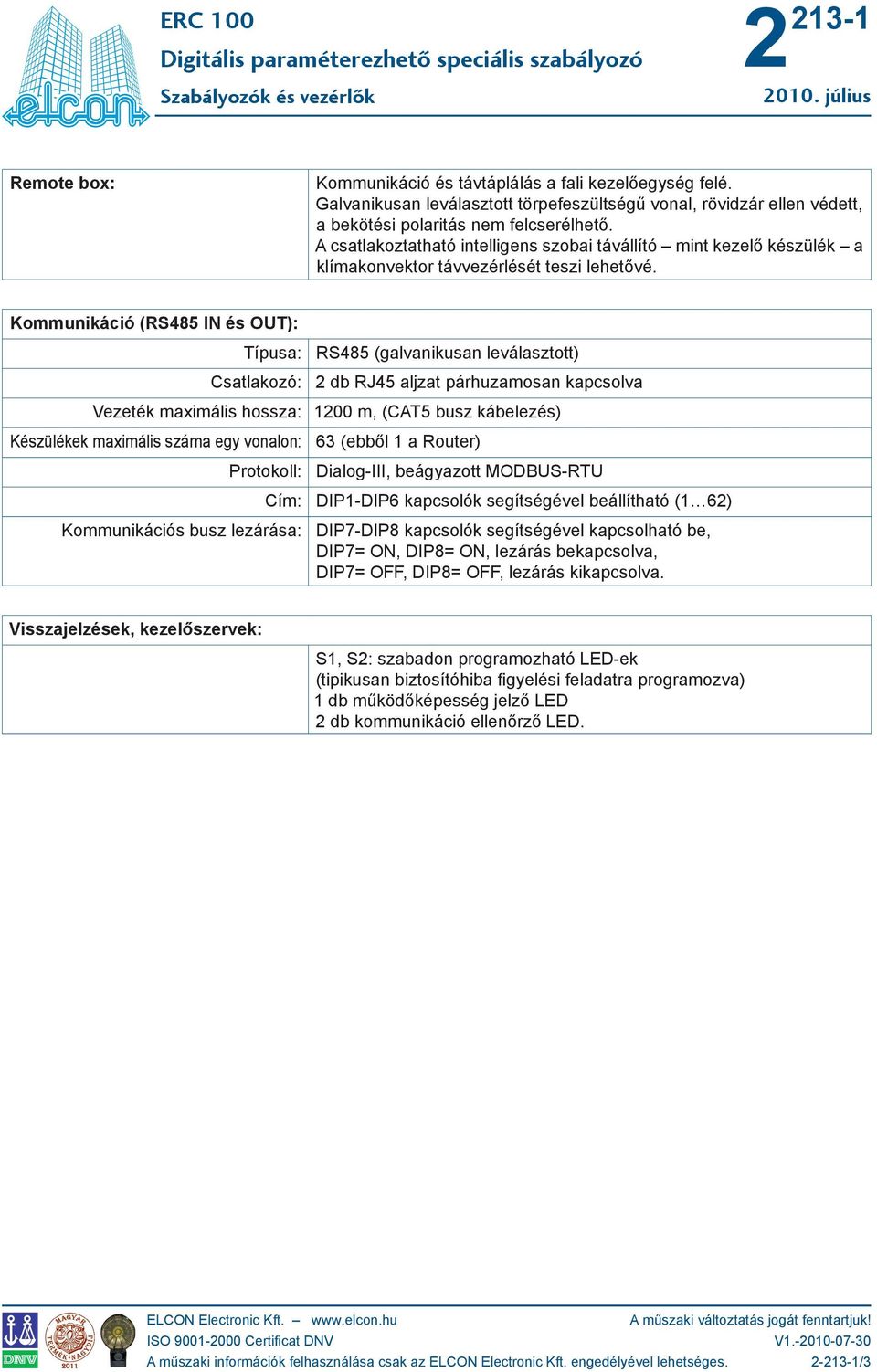 Kommunikáció (RS485 IN és OUT): Típusa: RS485 (galvanikusan leválasztott) Csatlakozó: db RJ45 aljzat párhuzamosan kapcsolva Vezeték maximális hossza: 100 m, (CAT5 busz kábelezés) Készülékek maximális