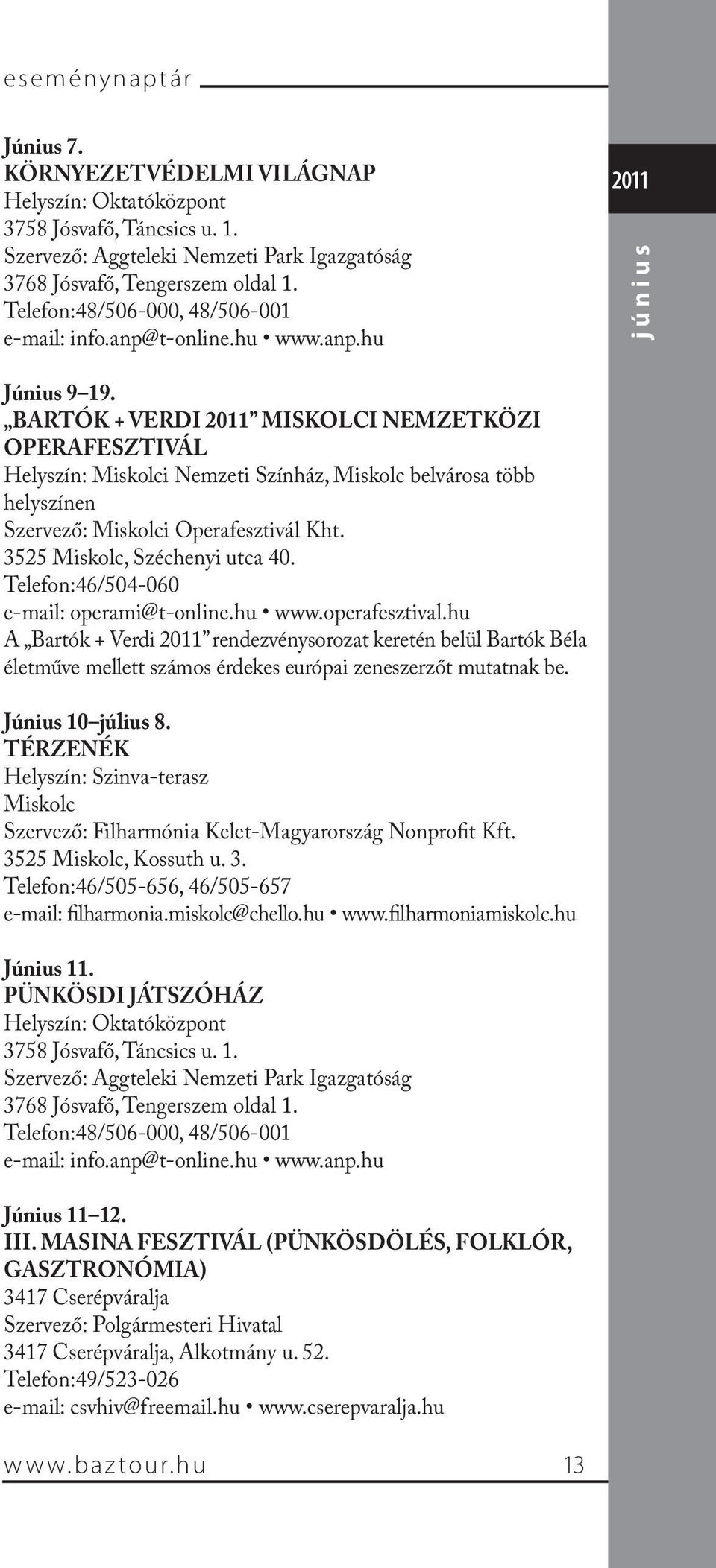Telefon:46/504-060 e-mail: operami@t-online.hu www.operafesztival.hu A Bartók + Verdi rendezvénysorozat keretén belül Bartók Béla életműve mellett számos érdekes európai zeneszerzőt mutatnak be.