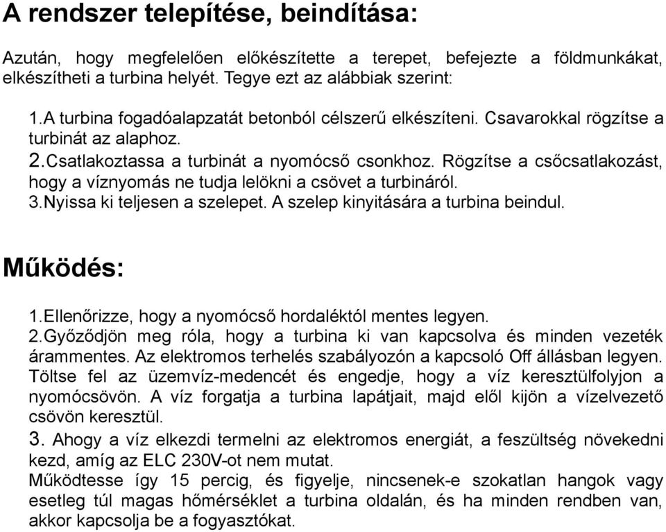 Rögzítse a csőcsatlakozást, hogy a víznyomás ne tudja lelökni a csövet a turbináról. 3.Nyissa ki teljesen a szelepet. A szelep kinyitására a turbina beindul. Működés: 1.