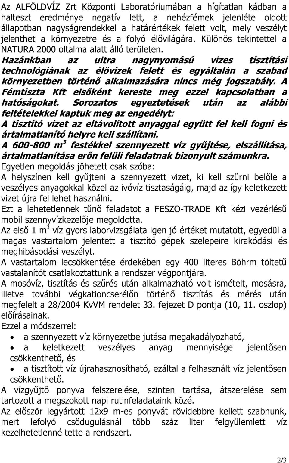 Hazánkban az ultra nagynyomású vizes tisztítási technológiának az élővizek felett és egyáltalán a szabad környezetben történő alkalmazására nincs még jogszabály.