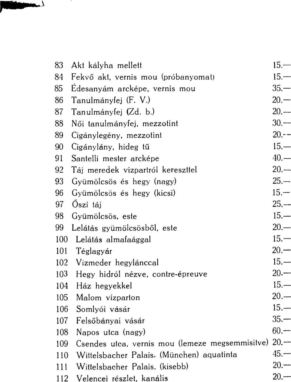 97 Őszi táj 25. 98 Gyümölcsös, este 15. 99 Lelátás gyümölcsösből, este 20. 100 Lelátás almafaággal 15. 101 Téglagyár 20. 102 Vízmeder hegylánccal 15. 103 Hegy hidról nézve, contre-épreuve 20.