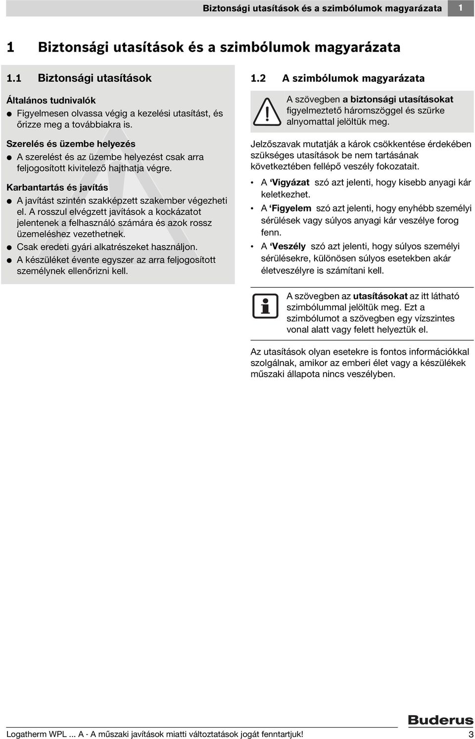 Szerelés és üzembe helyezés V A szerelést és az üzembe helyezést csak arra feljogosított kivitelező hajthatja végre. Karbantartás és javítás V A javítást szintén szakképzett szakember végezheti el.