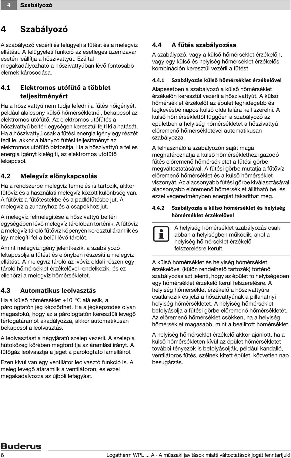 1 Elektromos utófűtő a többlet teljesítményért Ha a hőszivattyú nem tudja lefedni a fűtés hőigényét, például alalcsony külső hőmérsékletnél, bekapcsol az elektromos utófűtő.