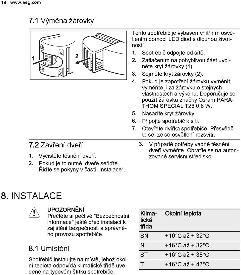 Sejměte kryt žárovky (2). 4. Pokud je zapotřebí žárovku vyměnit, vyměňte ji za žárovku o stejných vlastnostech a výkonu. Doporučuje se použít žárovku značky Osram PARA THOM SPECIAL T26 0,8 W. 5.