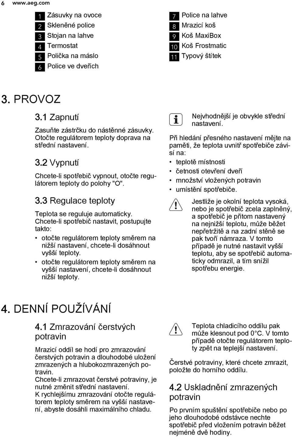 PROVOZ 3.1 Zapnutí Zasuňte zástrčku do nástěnné zásuvky. Otočte regulátorem teploty doprava na střední nastavení. 3.2 Vypnutí Chcete-li spotřebič vypnout, otočte regulátorem teploty do polohy "O". 3.3 Regulace teploty Teplota se reguluje automaticky.