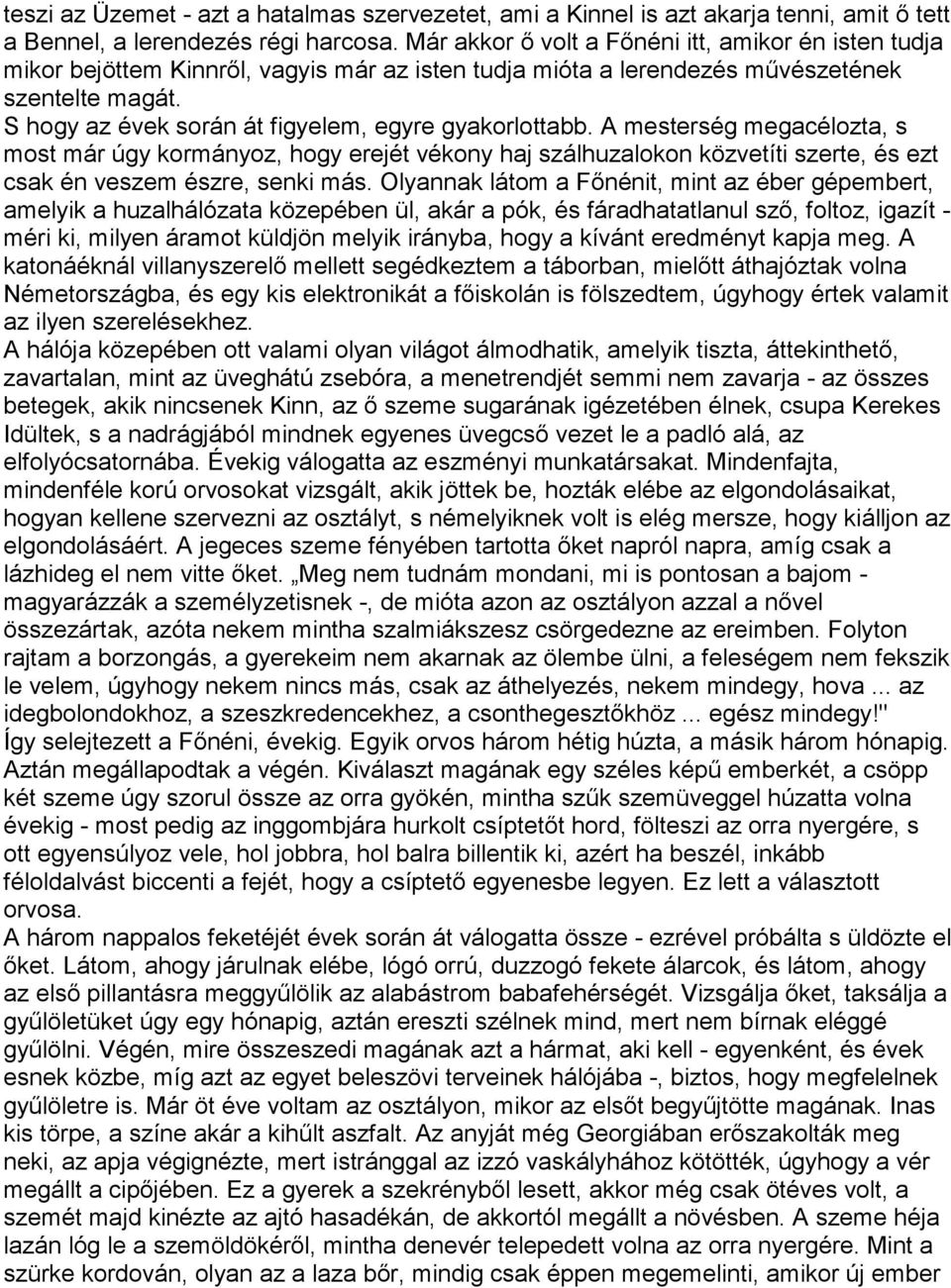 S hogy az évek során át figyelem, egyre gyakorlottabb. A mesterség megacélozta, s most már úgy kormányoz, hogy erejét vékony haj szálhuzalokon közvetíti szerte, és ezt csak én veszem észre, senki más.