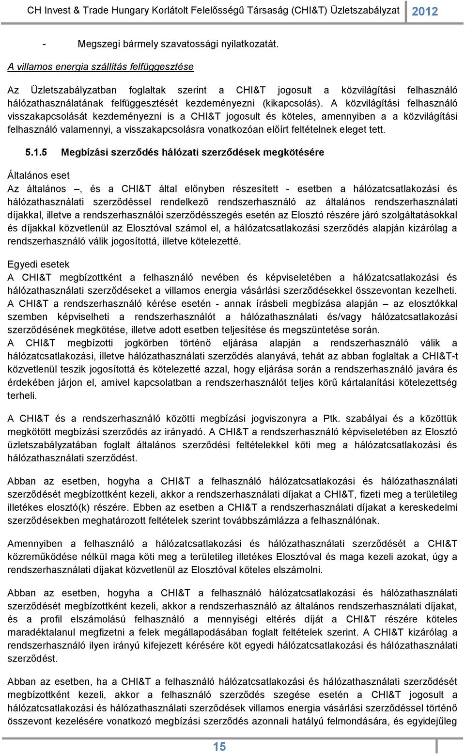 A közvilágítási felhasználó visszakapcsolását kezdeményezni is a CHI&T jogosult és köteles, amennyiben a a közvilágítási felhasználó valamennyi, a visszakapcsolásra vonatkozóan előírt feltételnek