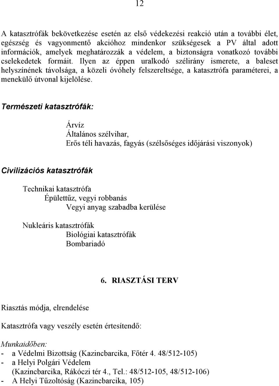 Ilyen az éppen uralkodó szélirány ismerete, a baleset helyszínének távolsága, a közeli óvóhely felszereltsége, a katasztrófa paraméterei, a menekülő útvonal kijelölése.