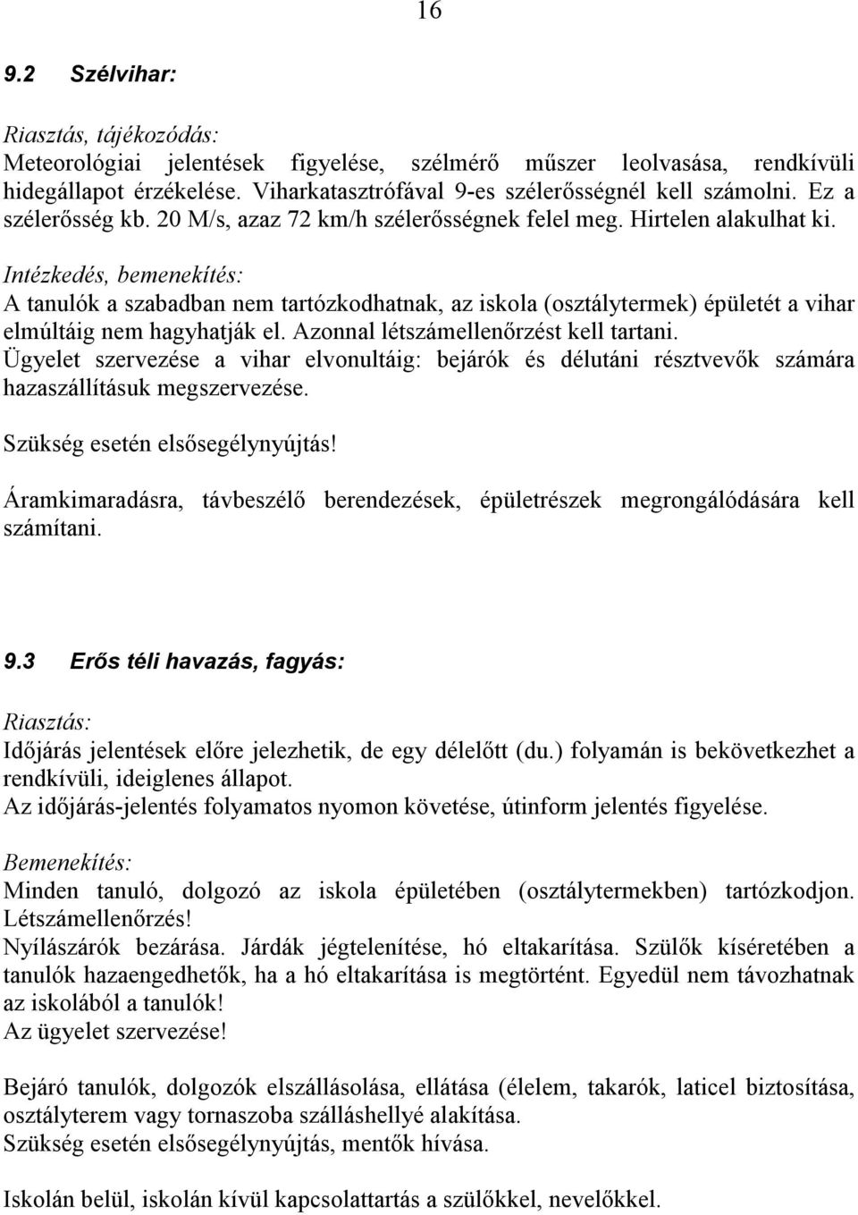 Intézkedés, bemenekítés: A tanulók a szabadban nem tartózkodhatnak, az iskola (osztálytermek) épületét a vihar elmúltáig nem hagyhatják el. Azonnal létszámellenőrzést kell tartani.