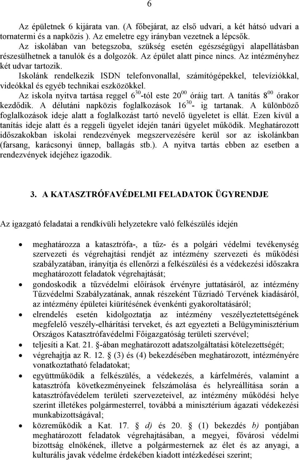 Iskolánk rendelkezik ISDN telefonvonallal, számítógépekkel, televíziókkal, videókkal és egyéb technikai eszközökkel. Az iskola nyitva tartása reggel 6 30 -tól este 20 00 óráig tart.
