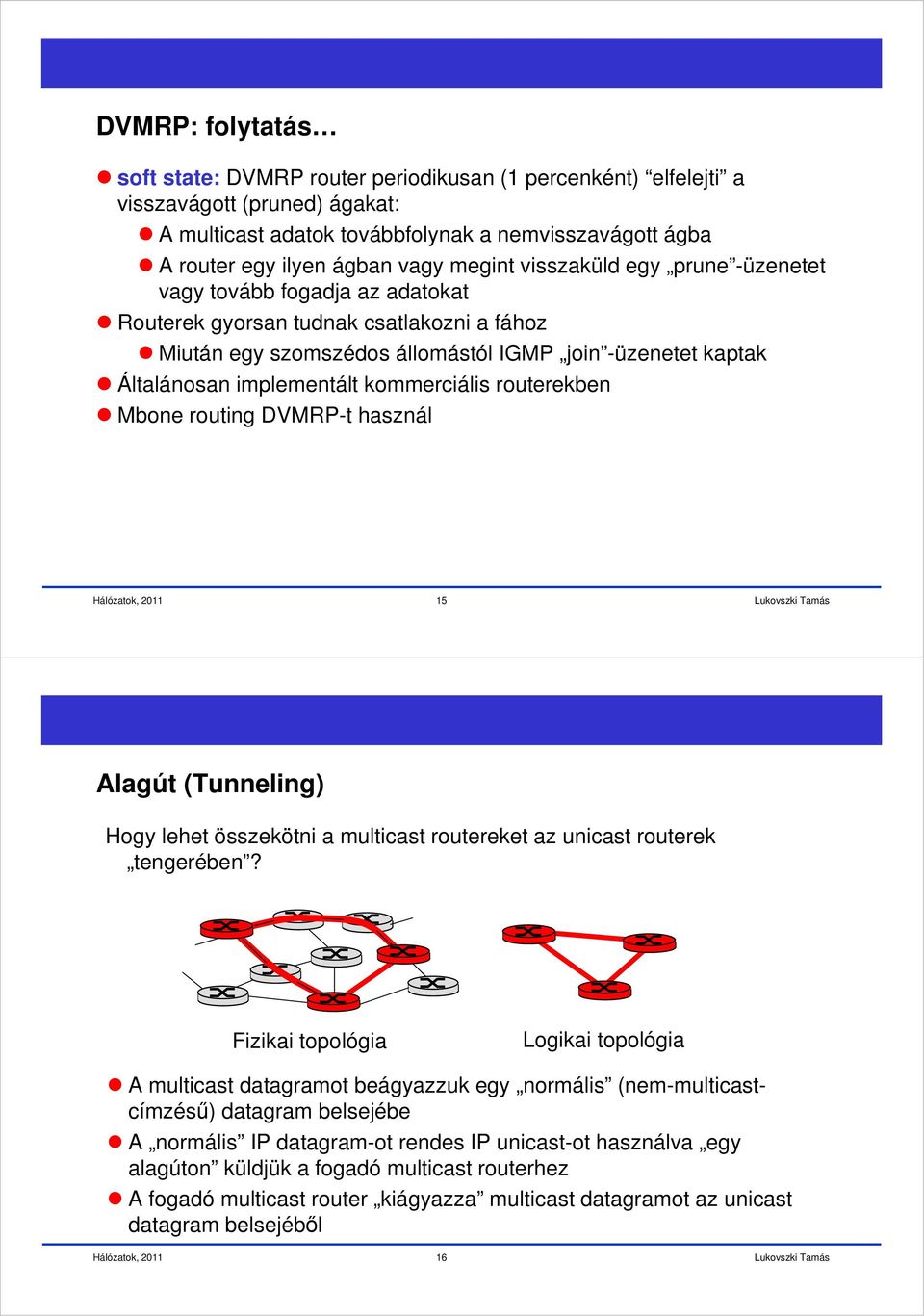 kommerciális routerekben Mbone routing DVMRP-t használ 15 Alagút (Tunneling) Hogy lehet összekötni a multicast routereket az unicast routerek tengerében?